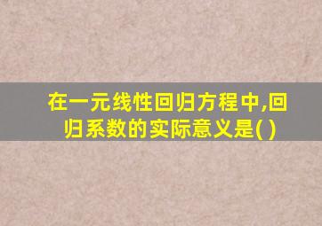 在一元线性回归方程中,回归系数的实际意义是( )